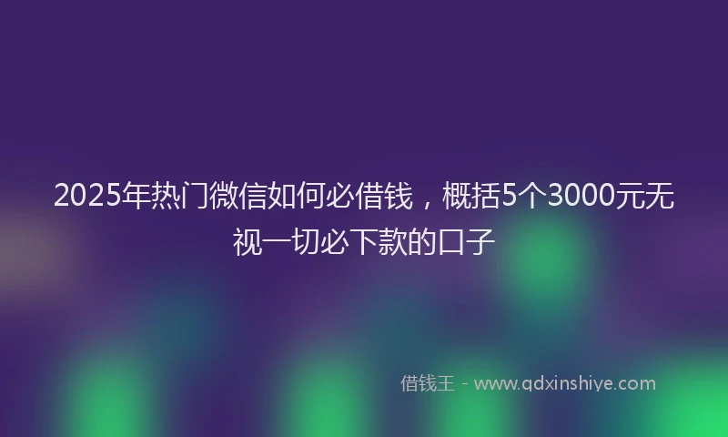 2025年热门微信如何必借钱，概括5个3000元无视一切必下款的口子