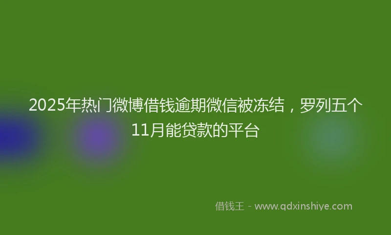 2025年热门微博借钱逾期微信被冻结，罗列五个11月能贷款的平台