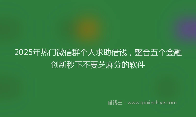 2025年热门微信群个人求助借钱，整合五个金融创新秒下不要芝麻分的软件