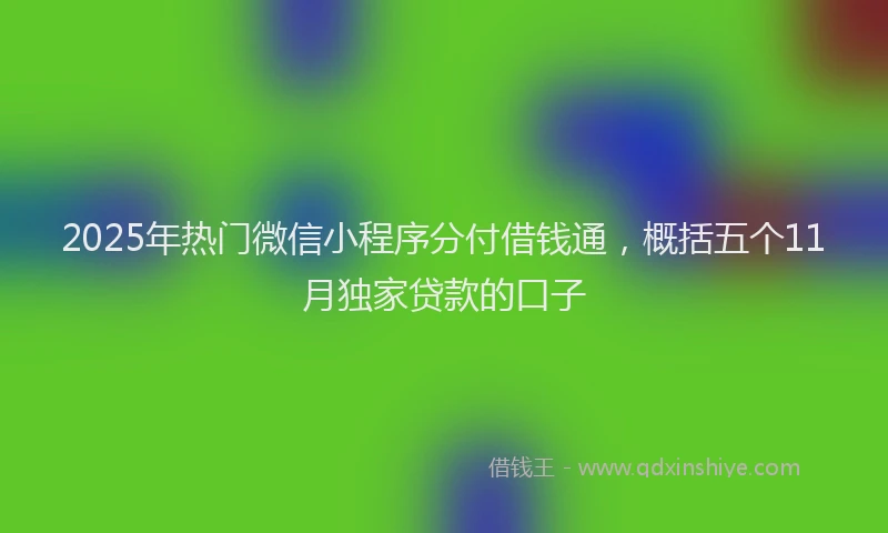 2025年热门微信小程序分付借钱通，概括五个11月独家贷款的口子