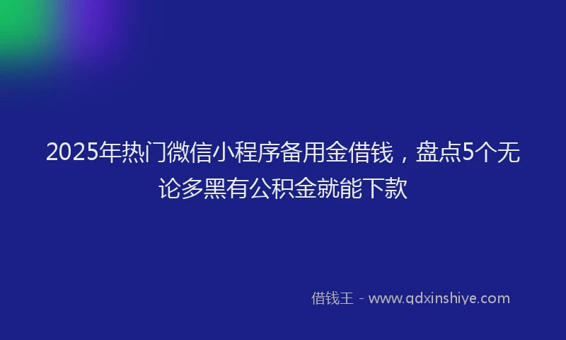 2025年热门微信小程序备用金借钱，盘点5个无论多黑有公积金就能下款