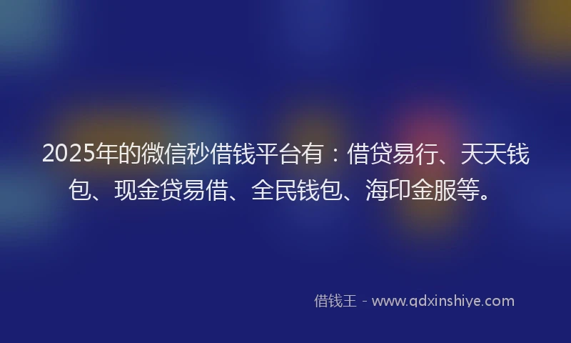2025年的微信秒借钱平台有：借贷易行、天天钱包、现金贷易借、全民钱包、海印金服等。