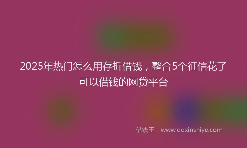 2025年热门怎么用存折借钱，整合5个征信花了可以借钱的网贷平台