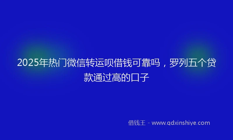 2025年热门微信转运呗借钱可靠吗，罗列五个贷款通过高的口子