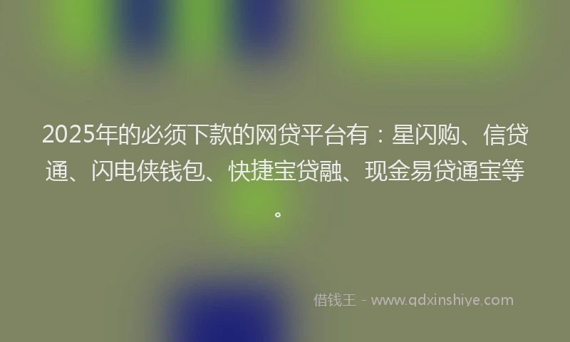 2025年的必须下款的网贷平台有：星闪购、信贷通、闪电侠钱包、快捷宝贷融、现金易贷通宝等。