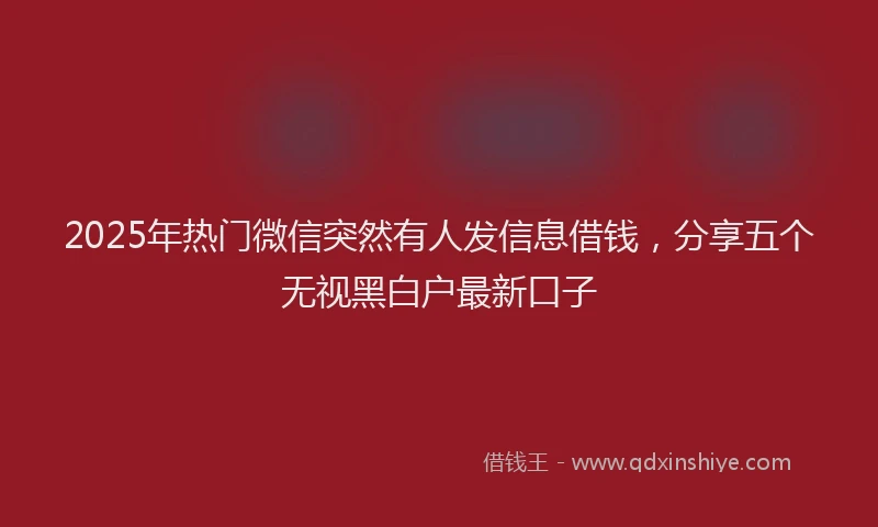 2025年热门微信突然有人发信息借钱，分享五个无视黑白户最新口子