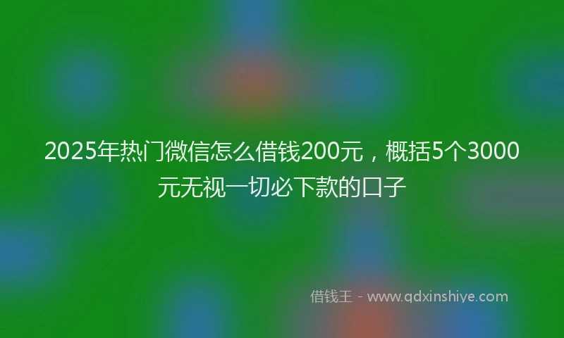 2025年热门微信怎么借钱200元，概括5个3000元无视一切必下款的口子