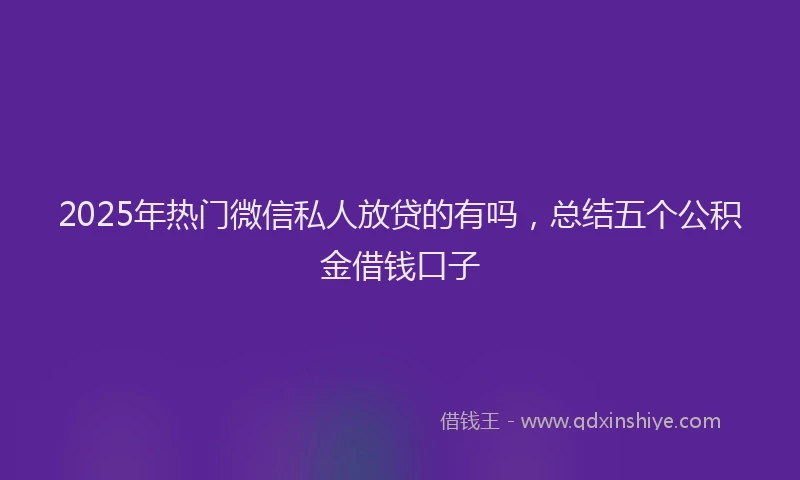 2025年热门微信私人放贷的有吗，总结五个公积金借钱口子