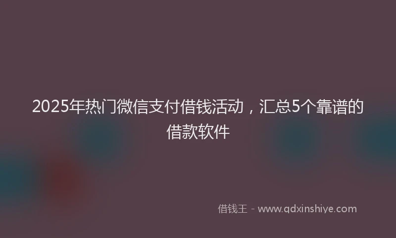 2025年热门微信支付借钱活动，汇总5个靠谱的借款软件
