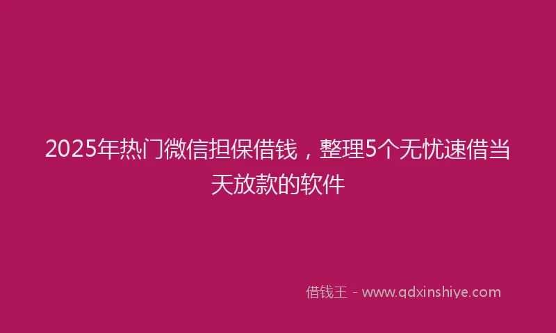 2025年热门微信担保借钱，整理5个无忧速借当天放款的软件
