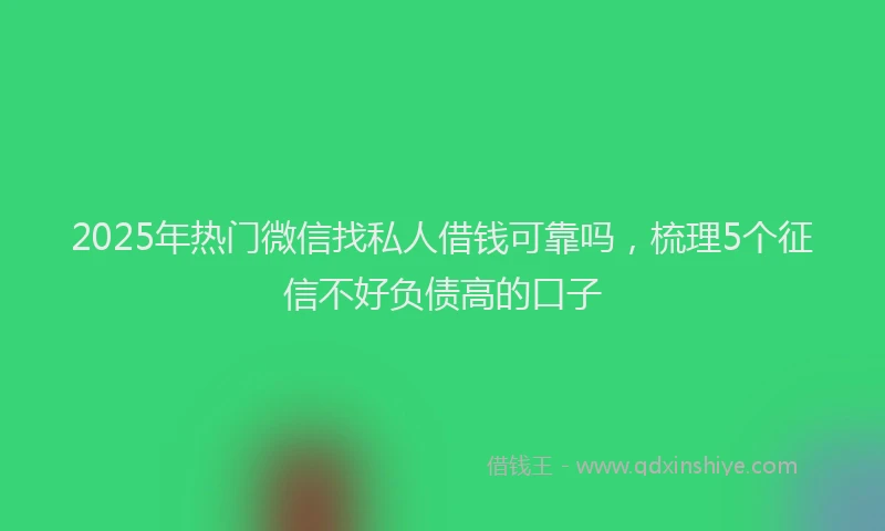 2025年热门微信找私人借钱可靠吗，梳理5个征信不好负债高的口子