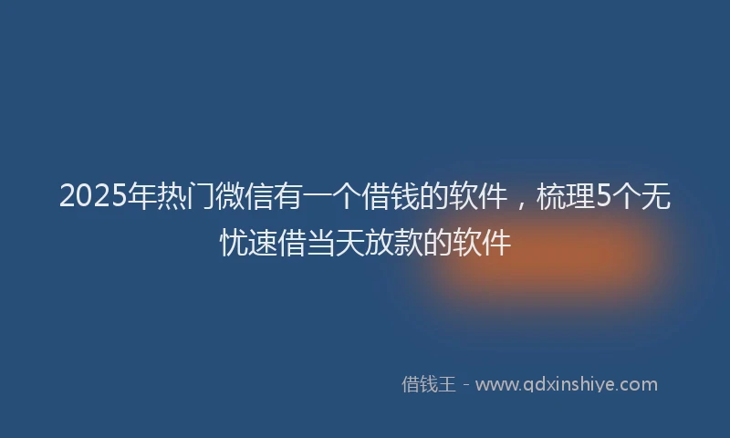 2025年热门微信有一个借钱的软件，梳理5个无忧速借当天放款的软件