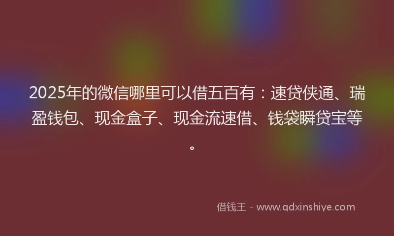 2025年的微信哪里可以借五百有：速贷侠通、瑞盈钱包、现金盒子、现金流速借、钱袋瞬贷宝等。