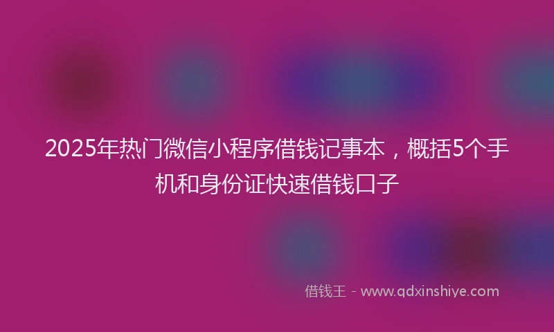 2025年热门微信小程序借钱记事本，概括5个手机和身份证快速借钱口子