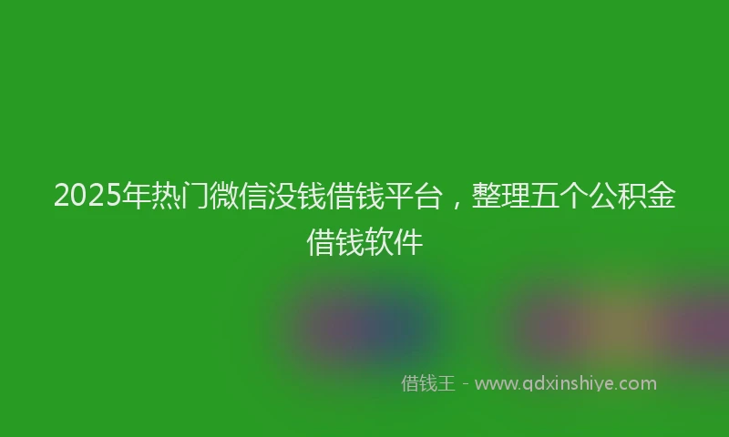 2025年热门微信没钱借钱平台，整理五个公积金借钱软件
