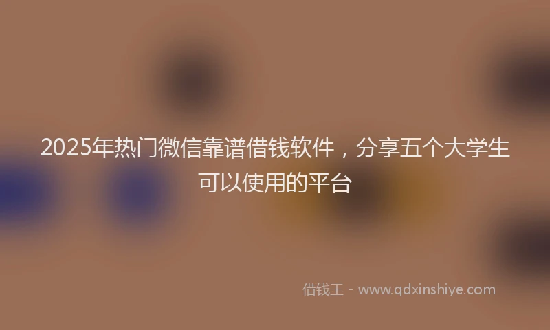 2025年热门微信靠谱借钱软件，分享五个大学生可以使用的平台