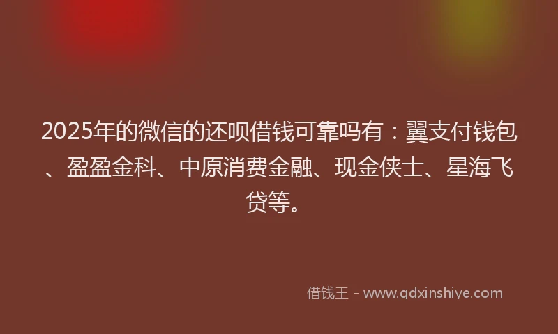 2025年的微信的还呗借钱可靠吗有:翼支付钱包、盈盈金科、中原消费金融、现金侠士、星海飞贷等。