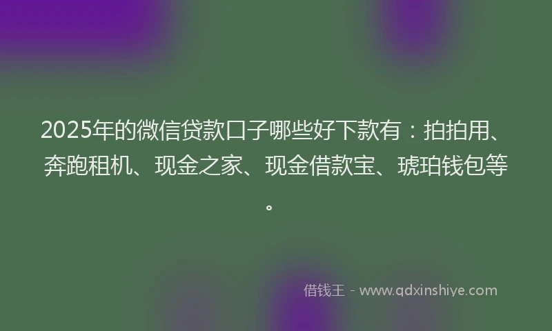 2025年的微信贷款口子哪些好下款有:拍拍用、奔跑租机、现金之家、现金借款宝、琥珀钱包等。