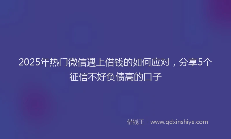 2025年热门微信遇上借钱的如何应对，分享5个征信不好负债高的口子