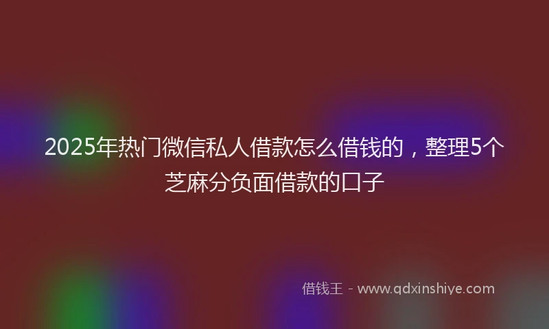 2025年热门微信私人借款怎么借钱的，整理5个芝麻分负面借款的口子