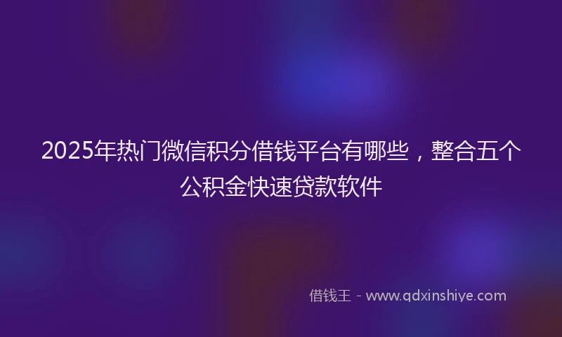 2025年热门微信积分借钱平台有哪些，整合五个公积金快速贷款软件