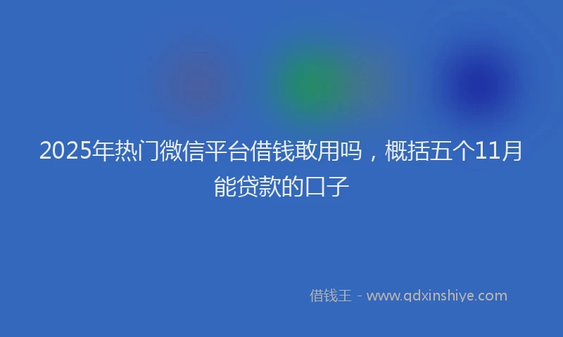 2025年热门微信平台借钱敢用吗，概括五个11月能贷款的口子