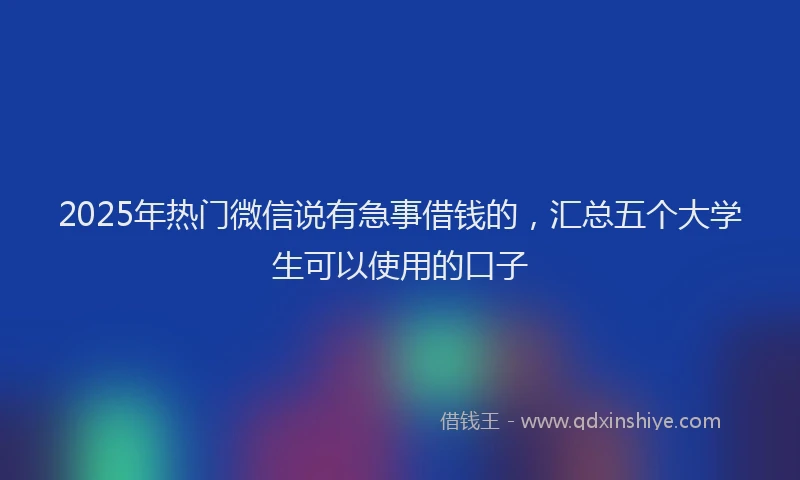 2025年热门微信说有急事借钱的，汇总五个大学生可以使用的口子