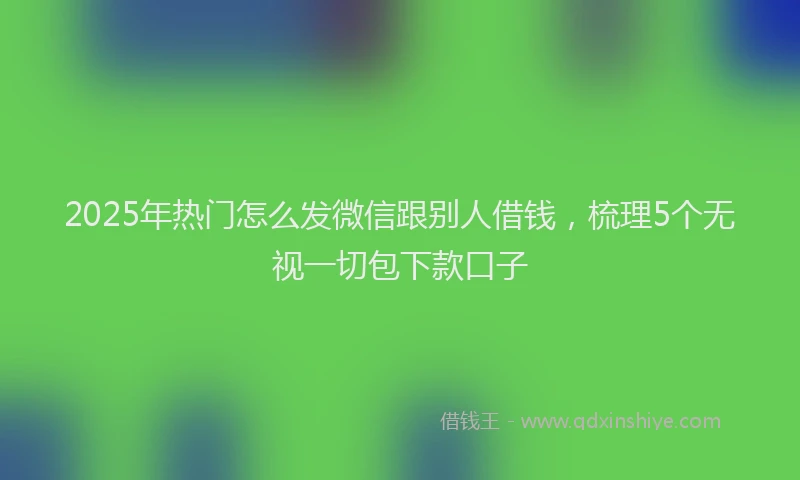 2025年热门怎么发微信跟别人借钱，梳理5个无视一切包下款口子