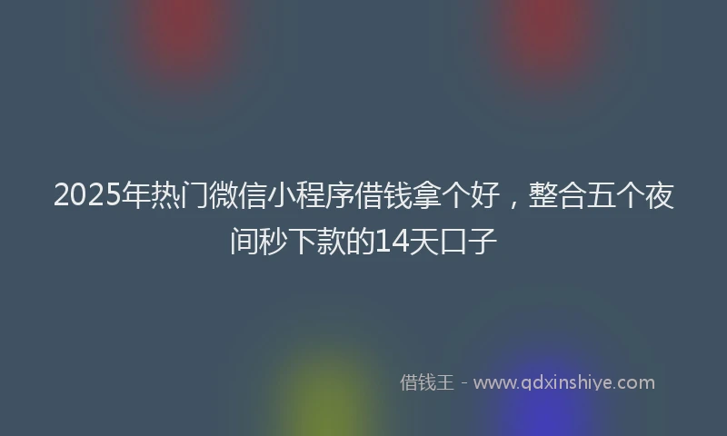 2025年热门微信小程序借钱拿个好，整合五个夜间秒下款的14天口子