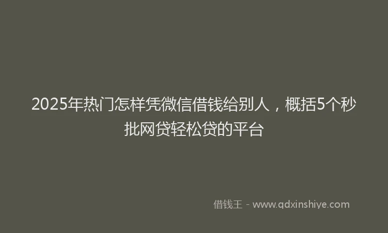 2025年热门怎样凭微信借钱给别人，概括5个秒批网贷轻松贷的平台