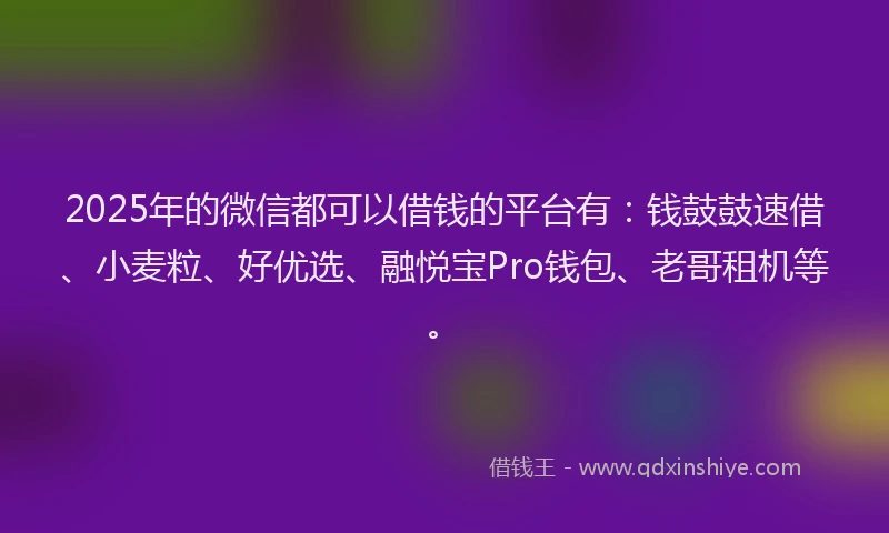 2025年的微信都可以借钱的平台有:钱鼓鼓速借、小麦粒、好优选、融悦宝Pro钱包、老哥租机等。