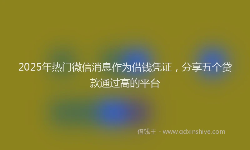 2025年热门微信消息作为借钱凭证，分享五个贷款通过高的平台