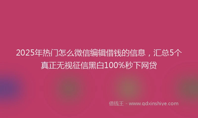 2025年热门怎么微信编辑借钱的信息，汇总5个真正无视征信黑白100%秒下网贷
