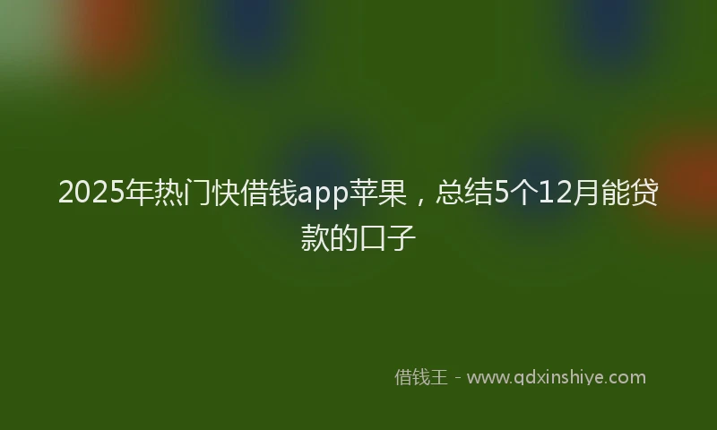 2025年热门快借钱app苹果，总结5个12月能贷款的口子