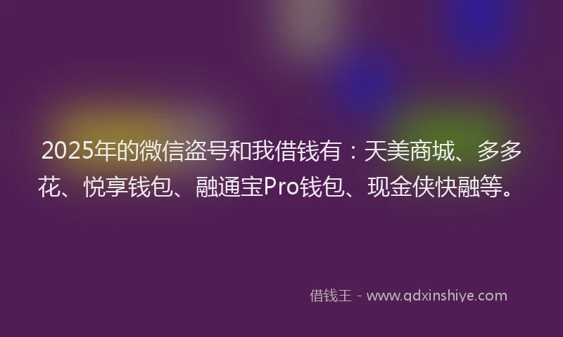 2025年的微信盗号和我借钱有:天美商城、多多花、悦享钱包、融通宝Pro钱包、现金侠快融等。