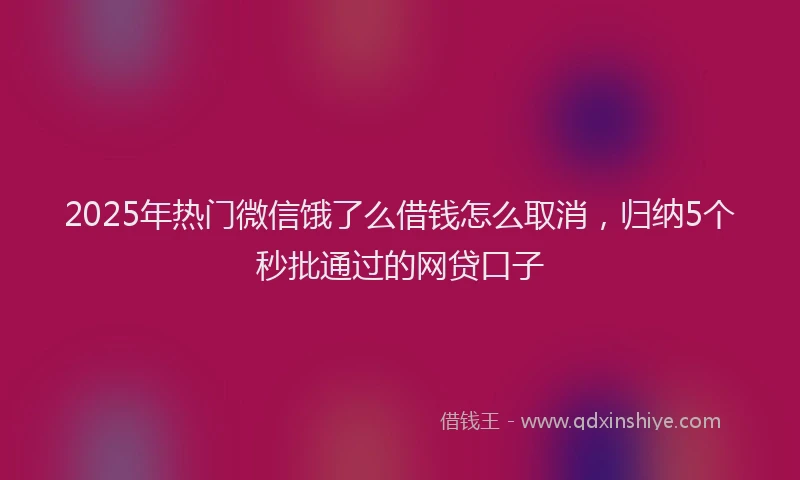 2025年热门微信饿了么借钱怎么取消，归纳5个秒批通过的网贷口子