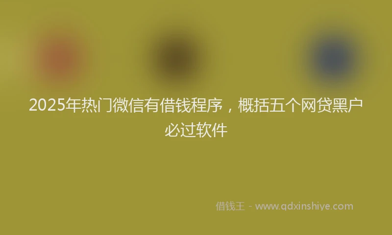 2025年热门微信有借钱程序，概括五个网贷黑户必过软件
