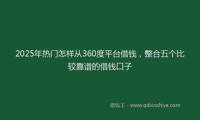 2025年热门怎样从360度平台借钱，整合五个比较靠谱的借钱口子