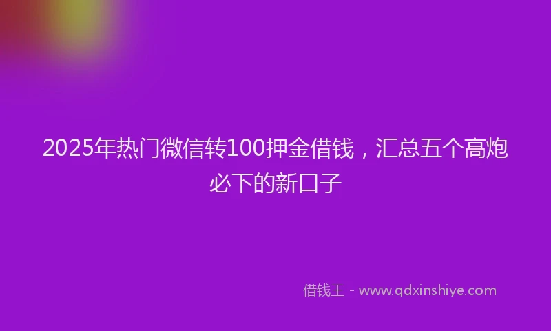 2025年热门微信转100押金借钱,汇总五个高炮必下的新口子