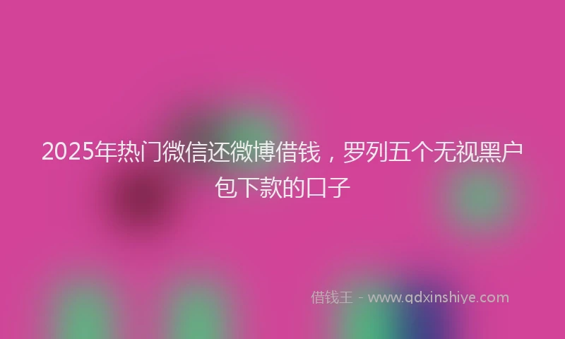 2025年热门微信还微博借钱，罗列五个无视黑户包下款的口子