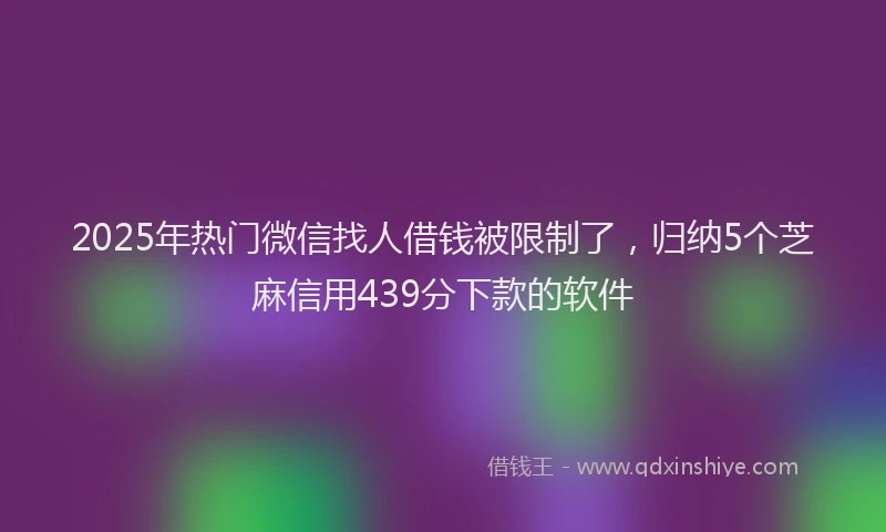 2025年热门微信找人借钱被限制了，归纳5个芝麻信用439分下款的软件