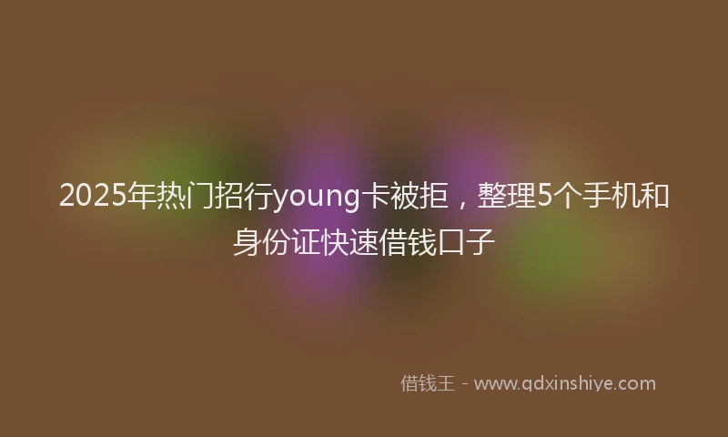 2025年热门招行young卡被拒，整理5个手机和身份证快速借钱口子