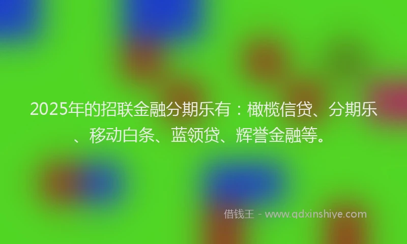 2025年的招联金融分期乐有：橄榄信贷、分期乐、移动白条、蓝领贷、辉誉金融等。