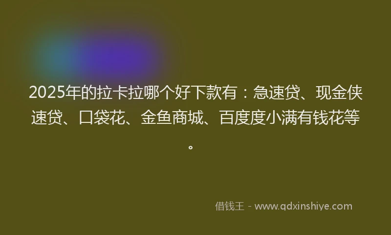 2025年的拉卡拉哪个好下款有：急速贷、现金侠速贷、口袋花、金鱼商城、百度度小满有钱花等。