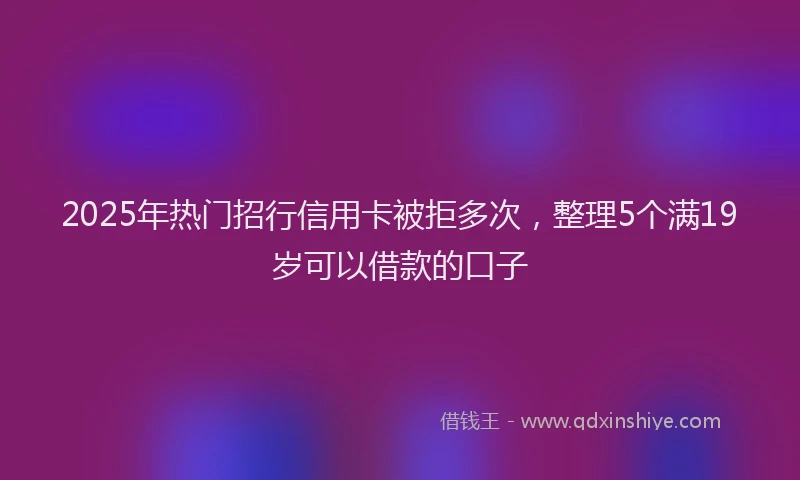 2025年热门招行信用卡被拒多次，整理5个满19岁可以借款的口子