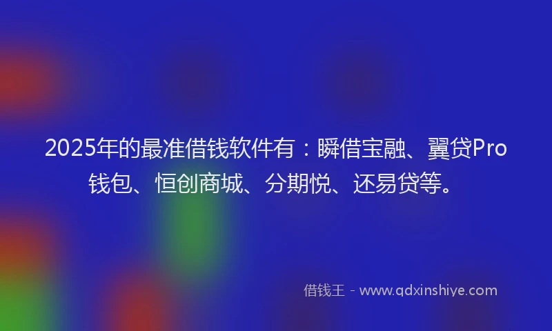 2025年的最准借钱软件有：瞬借宝融、翼贷Pro钱包、恒创商城、分期悦、还易贷等。