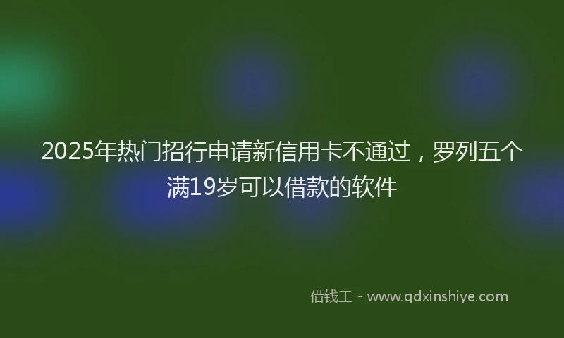 2025年热门招行申请新信用卡不通过，罗列五个满19岁可以借款的软件