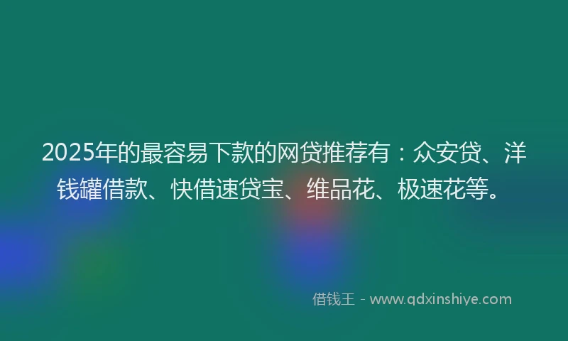 2025年的最容易下款的网贷推荐有：众安贷、洋钱罐借款、快借速贷宝、维品花、极速花等。
