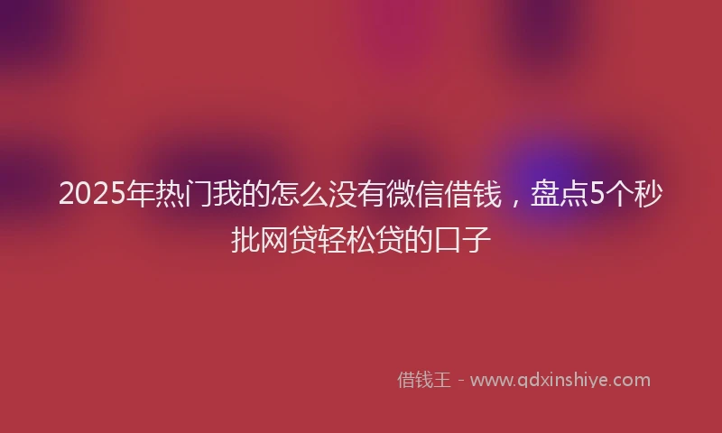 2025年热门我的怎么没有微信借钱，盘点5个秒批网贷轻松贷的口子