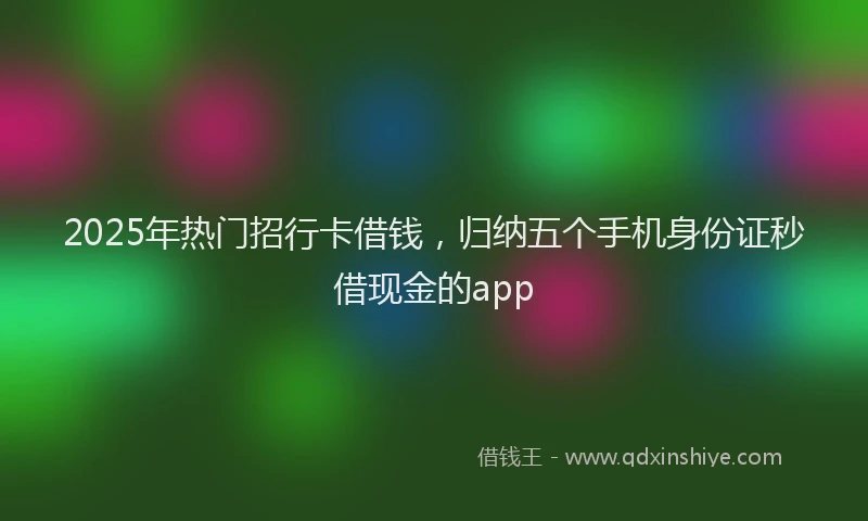 2025年热门招行卡借钱，归纳五个手机身份证秒借现金的app